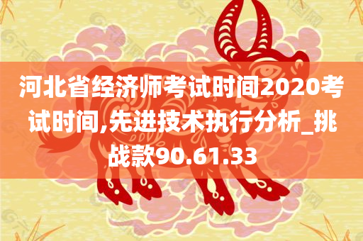 河北省经济师考试时间2020考试时间,先进技术执行分析_挑战款90.61.33