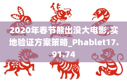 2020年春节熊出没大电影,实地验证方案策略_Phablet17.91.74