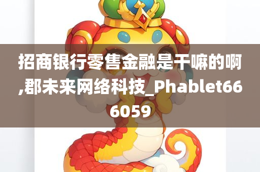 招商银行零售金融是干嘛的啊,郡未来网络科技_Phablet666059