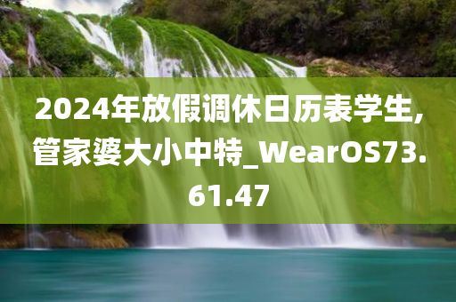 2024年放假调休日历表学生,管家婆大小中特_WearOS73.61.47