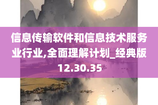 信息传输软件和信息技术服务业行业,全面理解计划_经典版12.30.35