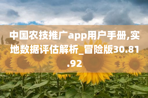 中国农技推广app用户手册,实地数据评估解析_冒险版30.81.92