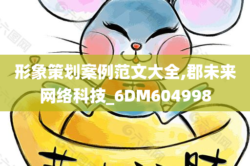 形象策划案例范文大全,郡未来网络科技_6DM604998