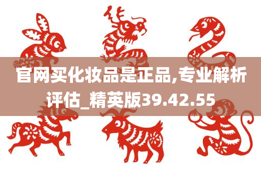 官网买化妆品是正品,专业解析评估_精英版39.42.55