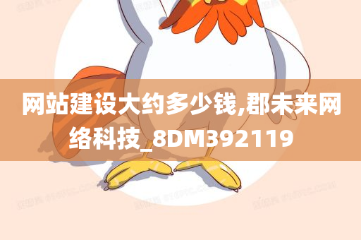 网站建设大约多少钱,郡未来网络科技_8DM392119