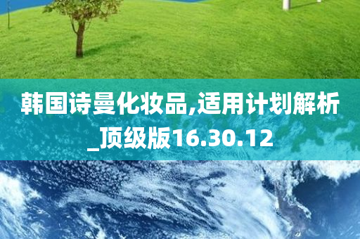 韩国诗曼化妆品,适用计划解析_顶级版16.30.12