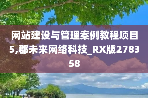 网站建设与管理案例教程项目5,郡未来网络科技_RX版278358