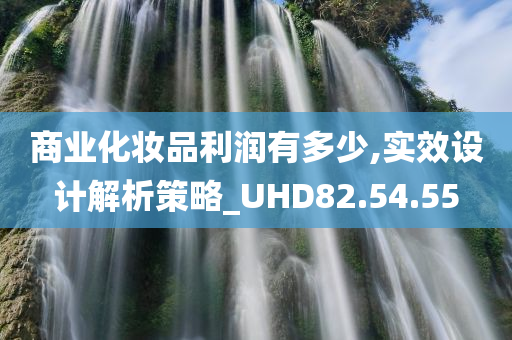 商业化妆品利润有多少,实效设计解析策略_UHD82.54.55