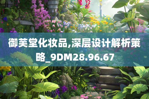 御芙堂化妆品,深层设计解析策略_9DM28.96.67