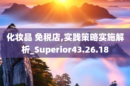 化妆品 免税店,实践策略实施解析_Superior43.26.18