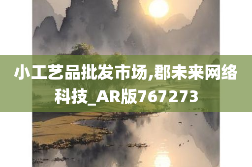 小工艺品批发市场,郡未来网络科技_AR版767273