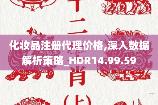 化妆品注册代理价格,深入数据解析策略_HDR14.99.59