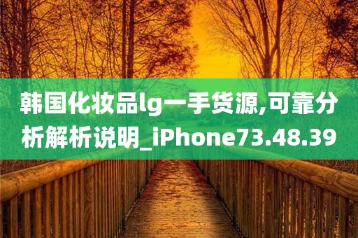 韩国化妆品lg一手货源,可靠分析解析说明_iPhone73.48.39