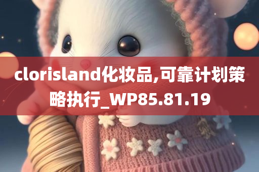 clorisland化妆品,可靠计划策略执行_WP85.81.19