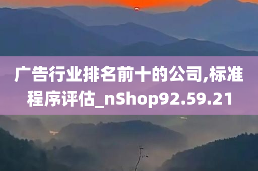 广告行业排名前十的公司,标准程序评估_nShop92.59.21