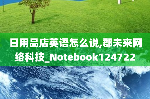 日用品店英语怎么说,郡未来网络科技_Notebook124722