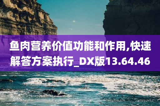 鱼肉营养价值功能和作用,快速解答方案执行_DX版13.64.46