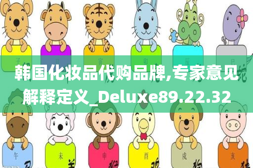 韩国化妆品代购品牌,专家意见解释定义_Deluxe89.22.32