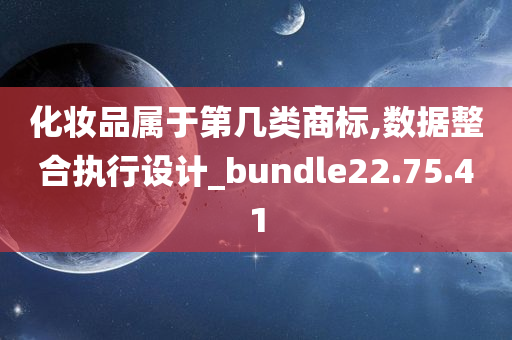 化妆品属于第几类商标,数据整合执行设计_bundle22.75.41