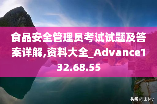 食品安全管理员考试试题及答案详解,资料大全_Advance132.68.55