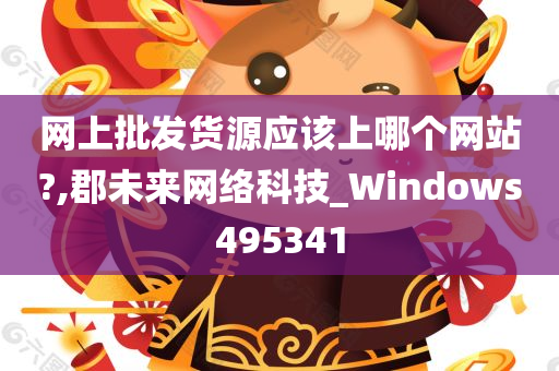 网上批发货源应该上哪个网站?,郡未来网络科技_Windows495341