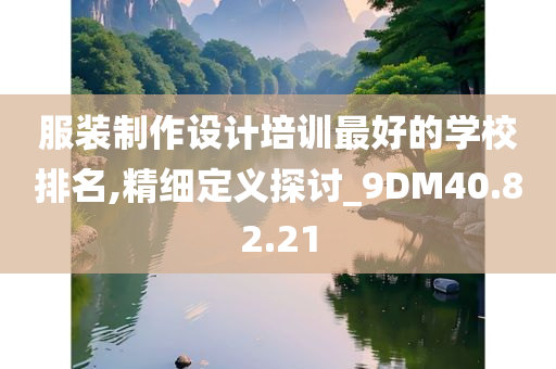 服装制作设计培训最好的学校排名,精细定义探讨_9DM40.82.21