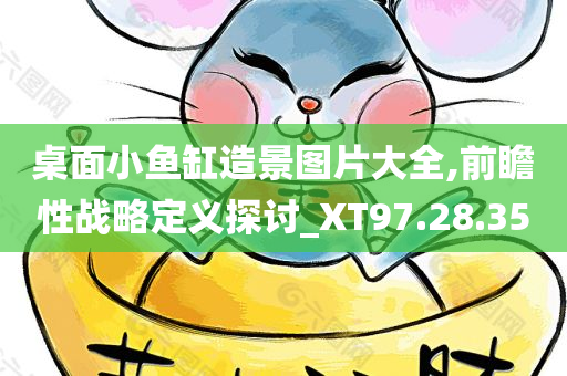 桌面小鱼缸造景图片大全,前瞻性战略定义探讨_XT97.28.35