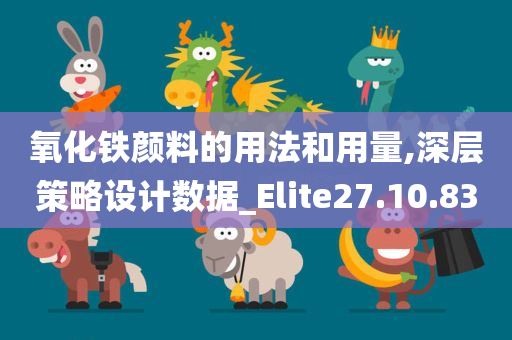 氧化铁颜料的用法和用量,深层策略设计数据_Elite27.10.83