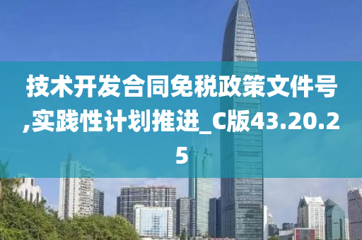 技术开发合同免税政策文件号,实践性计划推进_C版43.20.25