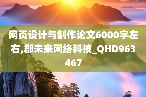 网页设计与制作论文6000字左右,郡未来网络科技_QHD963467