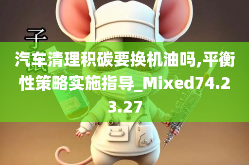 汽车清理积碳要换机油吗,平衡性策略实施指导_Mixed74.23.27