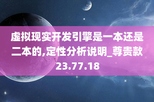 虚拟现实开发引擎是一本还是二本的,定性分析说明_尊贵款23.77.18