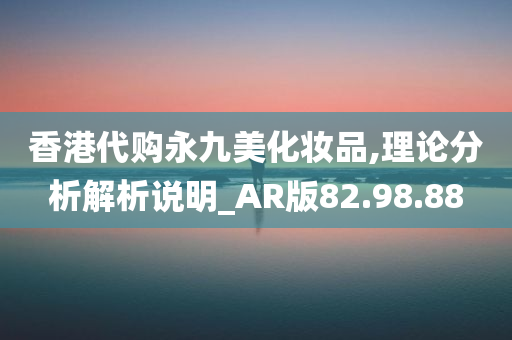 香港代购永九美化妆品,理论分析解析说明_AR版82.98.88