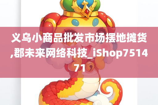 义乌小商品批发市场摆地摊货,郡未来网络科技_iShop751471