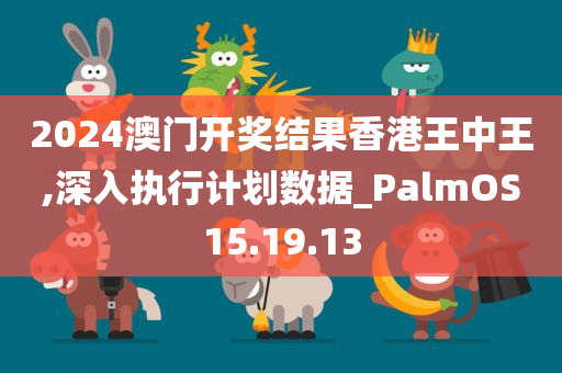 2024澳门开奖结果香港王中王,深入执行计划数据_PalmOS15.19.13