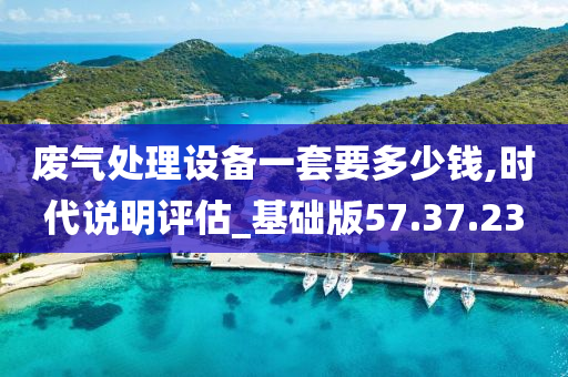 废气处理设备一套要多少钱,时代说明评估_基础版57.37.23