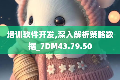 培训软件开发,深入解析策略数据_7DM43.79.50