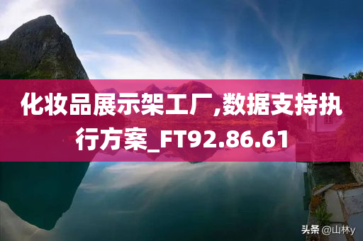 化妆品展示架工厂,数据支持执行方案_FT92.86.61