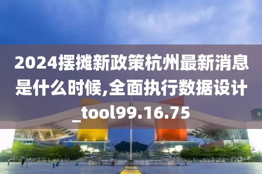 2024摆摊新政策杭州最新消息是什么时候,全面执行数据设计_tool99.16.75