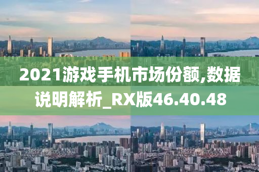 2021游戏手机市场份额,数据说明解析_RX版46.40.48