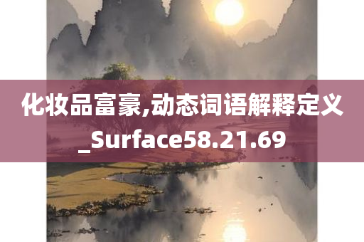 化妆品富豪,动态词语解释定义_Surface58.21.69