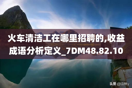 火车清洁工在哪里招聘的,收益成语分析定义_7DM48.82.10