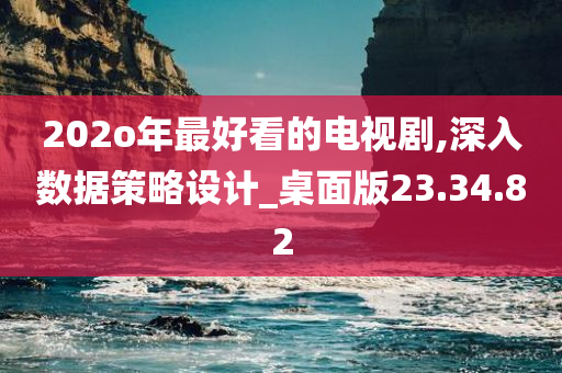 202o年最好看的电视剧,深入数据策略设计_桌面版23.34.82