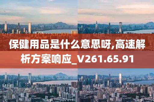 保健用品是什么意思呀,高速解析方案响应_V261.65.91