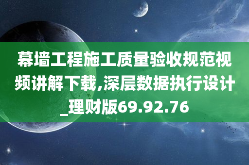 幕墙工程施工质量验收规范视频讲解下载,深层数据执行设计_理财版69.92.76