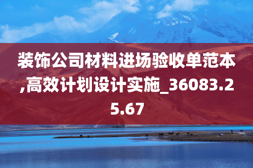 装饰公司材料进场验收单范本,高效计划设计实施_36083.25.67