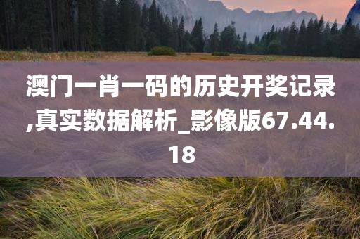 澳门一肖一码的历史开奖记录,真实数据解析_影像版67.44.18