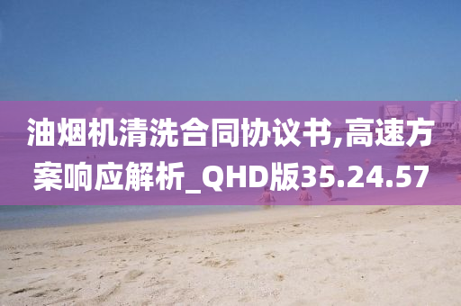 油烟机清洗合同协议书,高速方案响应解析_QHD版35.24.57