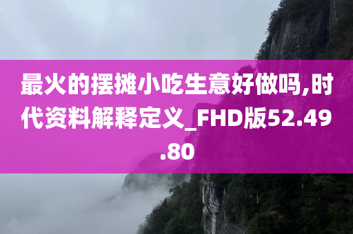 最火的摆摊小吃生意好做吗,时代资料解释定义_FHD版52.49.80