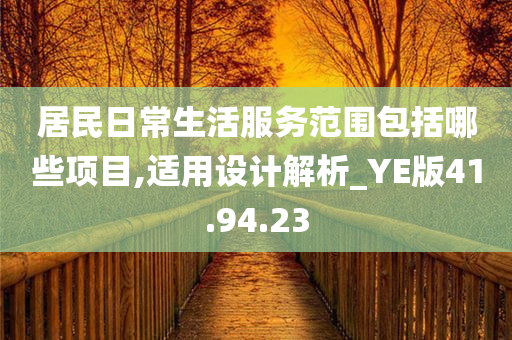 居民日常生活服务范围包括哪些项目,适用设计解析_YE版41.94.23